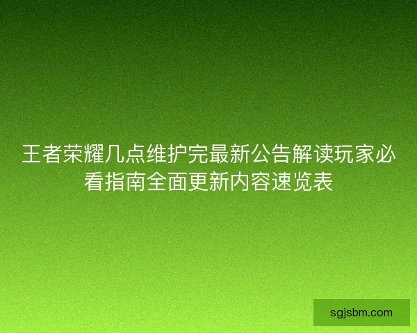 王者荣耀几点维护完最新公告解读玩家必看指南全面更新内容速览表