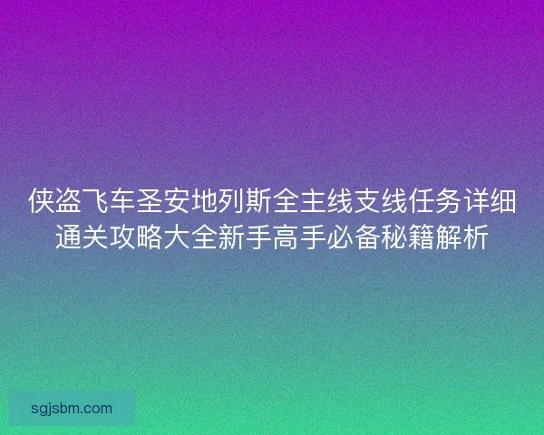 侠盗飞车圣安地列斯全主线支线任务详细通关攻略大全新手高手必备秘籍解析