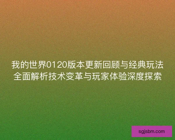 我的世界0120版本更新回顾与经典玩法全面解析技术变革与玩家体验深度探索